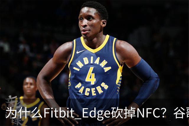 为什么Fitbit Edge砍掉NFC？谷歌：不到1%的人用