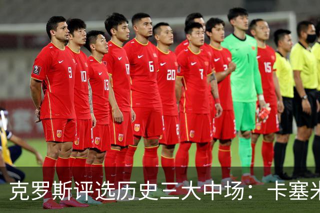 克罗斯评选历史三大中场：卡塞米罗第三，未选斯科尔斯