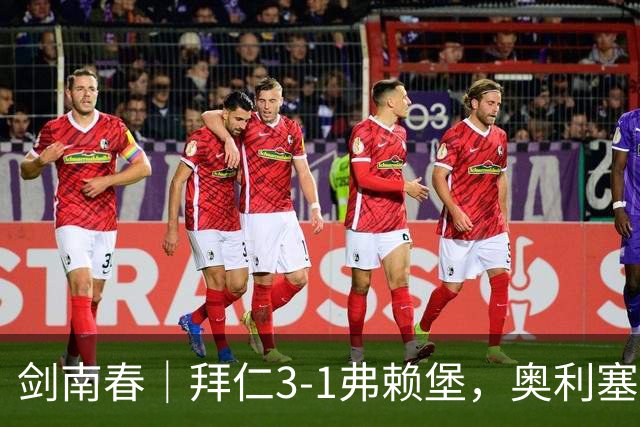 剑南春｜拜仁3-1弗赖堡，奥利塞传射，于帕梅卡诺单刀破门