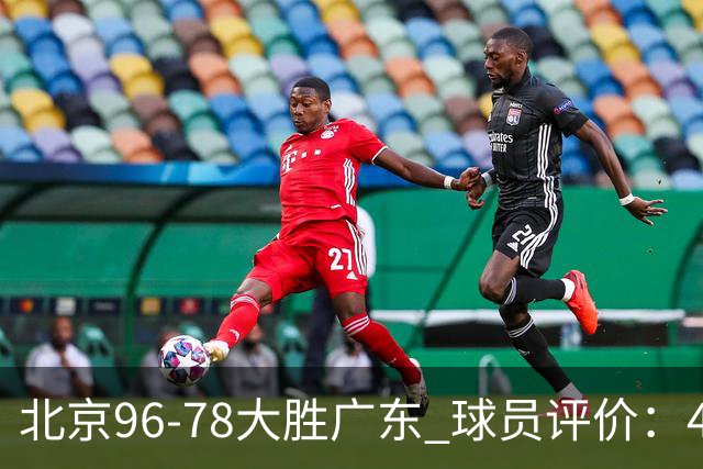 北京96-78大胜广东 球员评价：4人优秀，3人及格，3人低迷