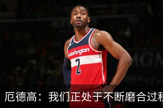 厄德高：我们正处于不断磨合过程中，我感觉球队每周都在变得更好