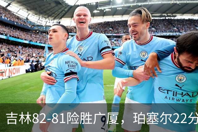 吉林82-81险胜广厦，珀塞尔22分，胡金秋19分，塔克22分失绝杀