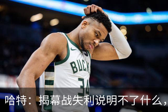 哈特：揭幕战失利说明不了什么，我们不想首战就达到巅峰
