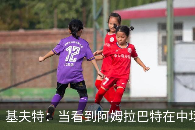 基夫特：当看到阿姆拉巴特在中场游荡，亨德森场场都显得更好
