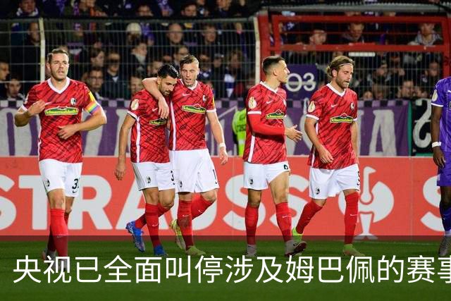 央视已全面叫停涉及姆巴佩的赛事和广告播出