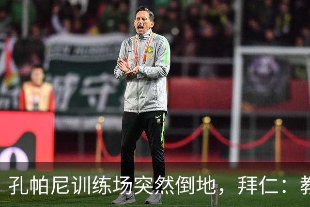 孔帕尼训练场突然倒地，拜仁：教练组暂代其职