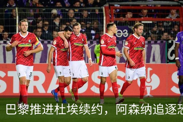 巴黎推进杜埃续约，阿森纳追逐恐落空