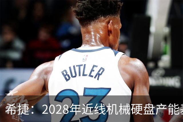 希捷：2028年近线机械硬盘产能基本分配完毕，部分客户协议延长至2030年