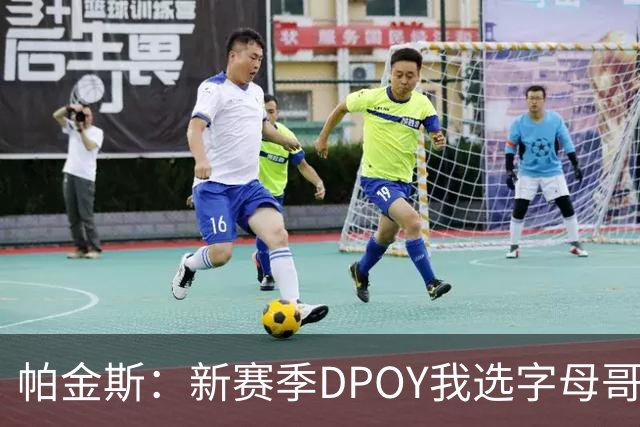 帕金斯：新赛季DPOY我选字母哥 热火有机会成为联盟防守第一