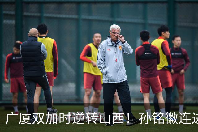 广厦双加时逆转山西！孙铭徽连进关键三分轰29+6