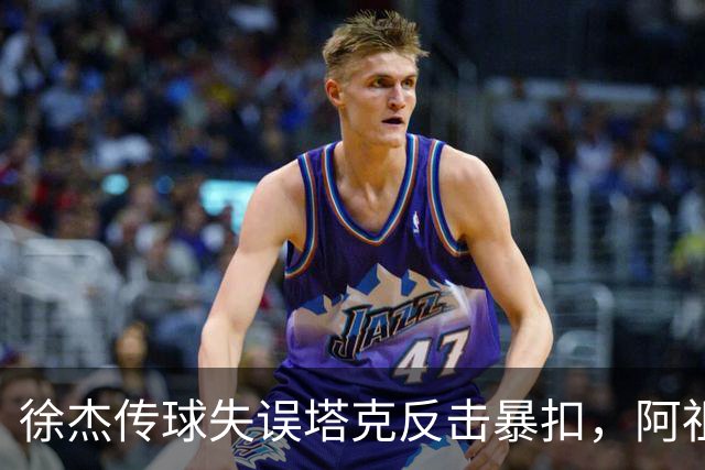徐杰传球失误塔克反击暴扣，阿祖布克跟进补篮球砸到篮筐