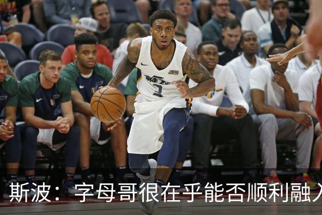 斯波：字母哥很在乎能否顺利融入 逆境更能让我们团结一致