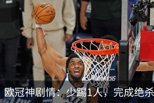 欧冠神剧情：少踢1人，完成绝杀，意甲领头羊创造奇迹，欧冠首胜
