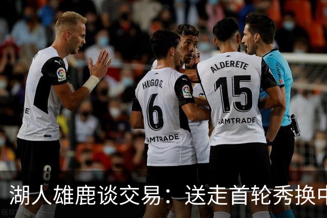 湖人雄鹿谈交易：送走首轮秀换中锋，消息人士却泼冷水