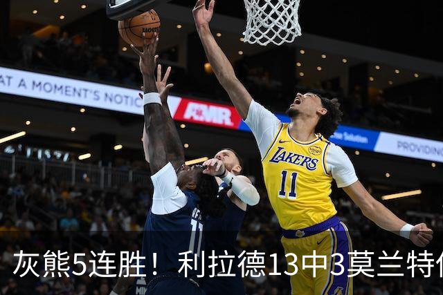 灰熊5连胜！利拉德13中3莫兰特伤退，布泽尔18+11+12创纪录，杨瀚森3分