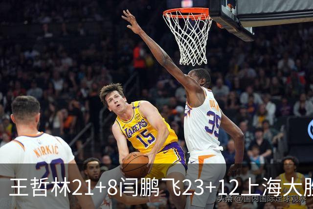 王哲林21+8闫鹏飞23+12上海大胜山西 张宁23分