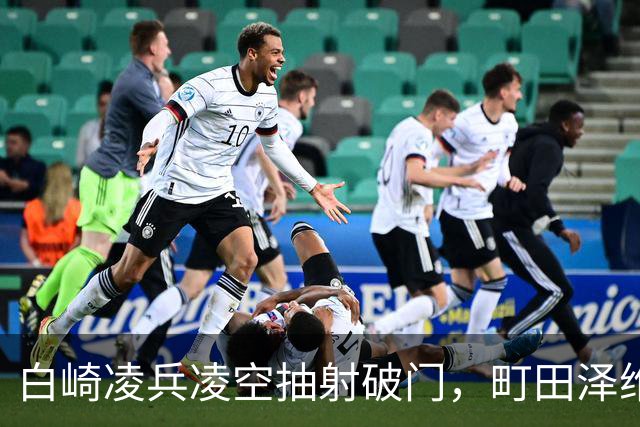 白崎凌兵凌空抽射破门，町田泽维亚1-0申花