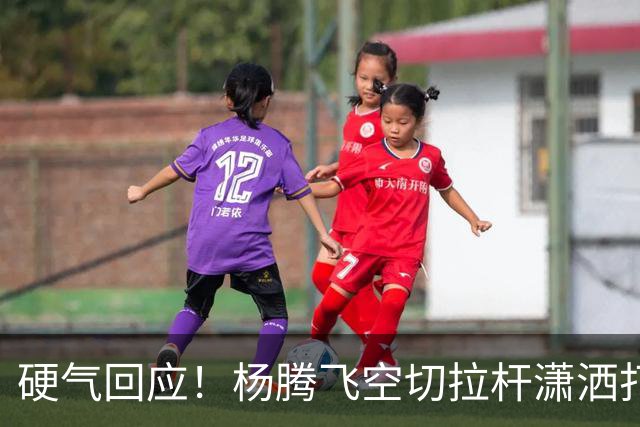 硬气回应！杨腾飞空切拉杆潇洒打进 孙铭徽回过头打小杨一个2+1