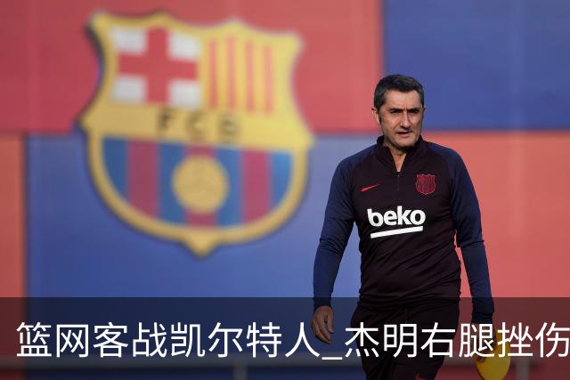 篮网客战凯尔特人 杰明右腿挫伤本场不会回归