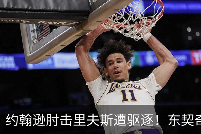 约翰逊肘击里夫斯遭驱逐！东契奇15分难救主，掘金仍15分大胜湖人