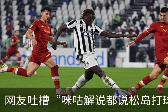 网友吐槽“咪咕解说都说松岛打球不负责”，日本主教练：解说是傻X