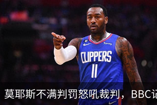 莫耶斯不满判罚怒吼裁判，BBC记者还原现场