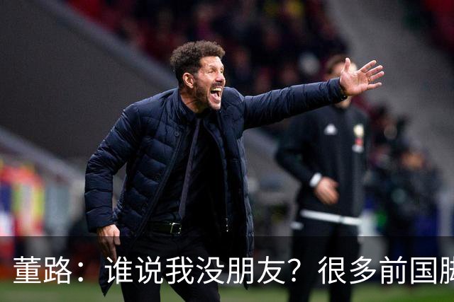 董路：谁说我没朋友？很多前国脚都支持我！和杨毅黄健翔闹翻很正常