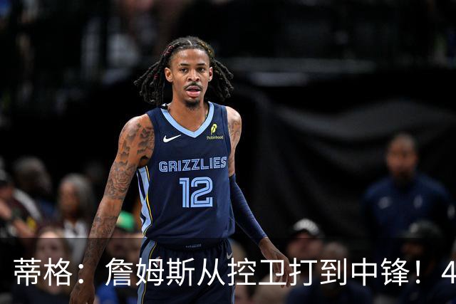 蒂格：詹姆斯从控卫打到中锋！41岁还那么猛！他是历史第一人！