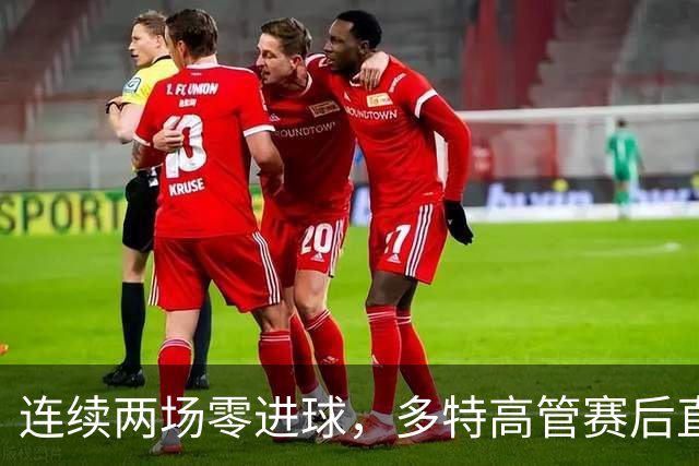 连续两场零进球，多特高管赛后直言失望