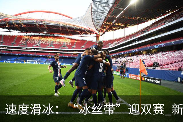 速度滑冰：“冰丝带”迎双赛 新增奥项引关注