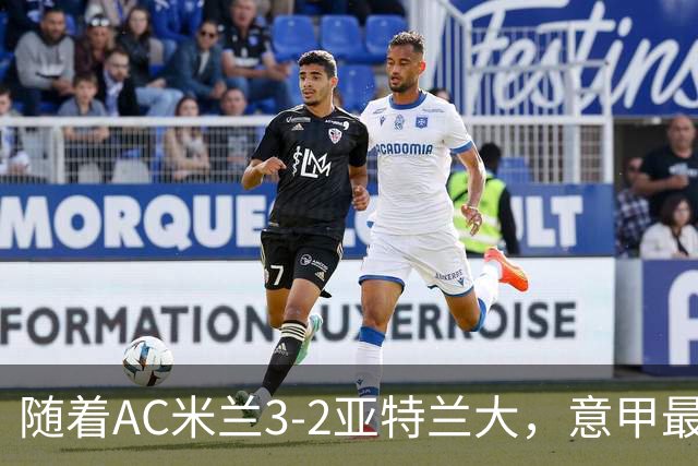 随着AC米兰3-2亚特兰大，意甲最新积分榜出炉