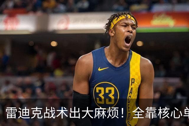 雷迪克战术出大麻烦！全靠核心单打，3球员被用废，防守无调整！