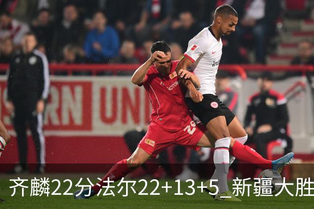 齐麟22分法尔22+13+5 新疆大胜送宁波15连败