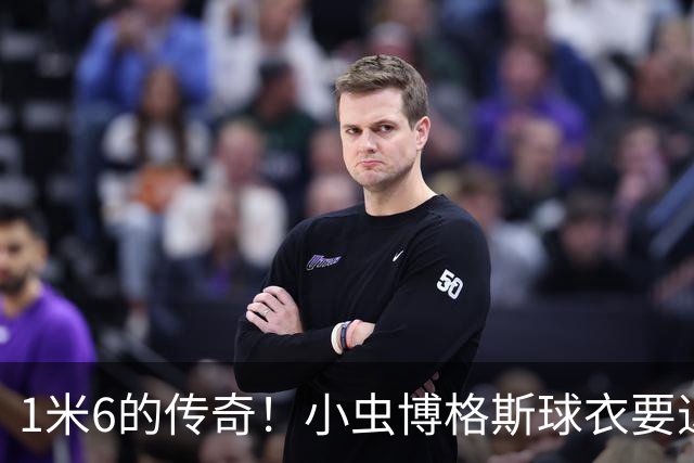1米6的传奇！小虫博格斯球衣要退役了！！！