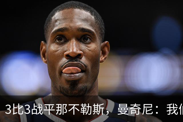 3比3战平那不勒斯，曼奇尼：我们从不放弃，只有对国米那次例外