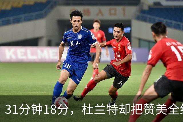 31分钟18分，杜兰特却把赞美全给了队友的侵略性