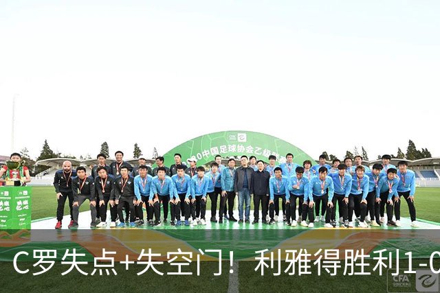 C罗失点+失空门！利雅得胜利1-0新未来城体育 菲利克斯制胜+造点