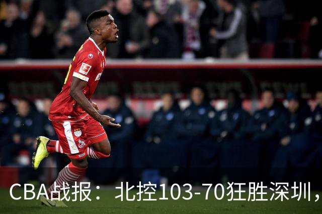 CBA战报：北控103-70狂胜深圳，格兰特-里勒30+5+5