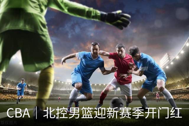 CBA｜北控男篮迎新赛季开门红