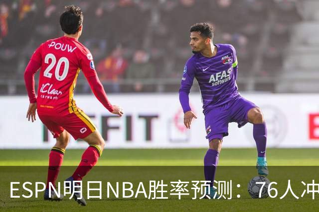 ESPN明日NBA胜率预测：76人冲击两连胜，雷霆已经稳了？