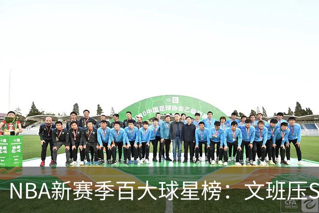 NBA新赛季百大球星榜：文班压SGA居首 库里10阿杜15詹姆斯19